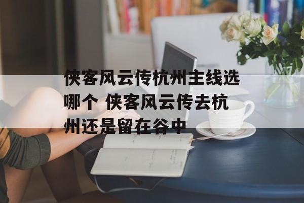 侠客风云传杭州主线选哪个 侠客风云传去杭州还是留在谷中-第1张图片-