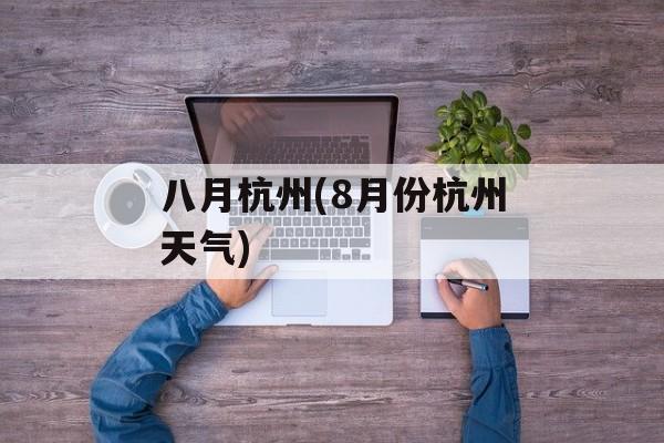 八月杭州(8月份杭州天气)-第1张图片-