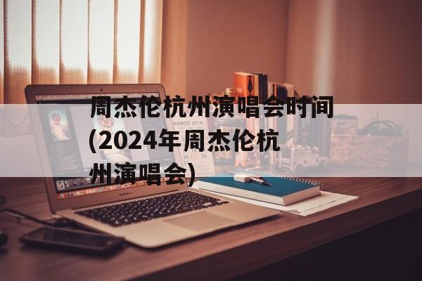 周杰伦杭州演唱会时间(2024年周杰伦杭州演唱会)-第1张图片-