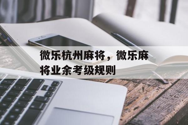微乐杭州麻将，微乐麻将业余考级规则-第1张图片-