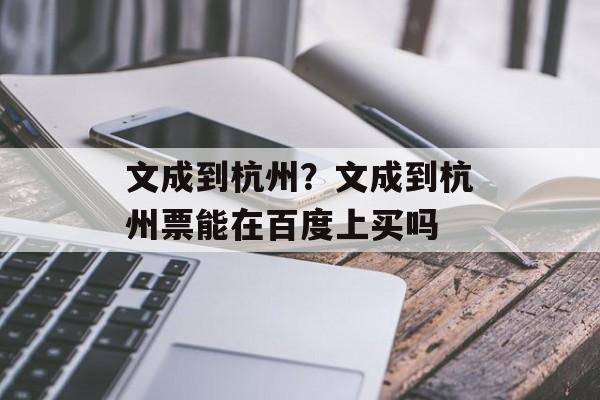 文成到杭州？文成到杭州票能在百度上买吗-第1张图片-