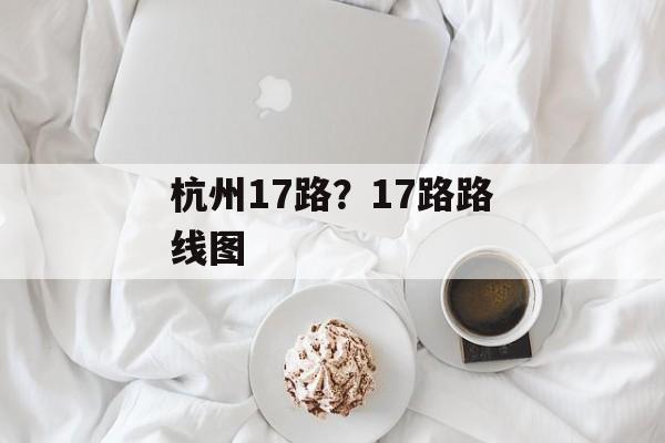 杭州17路？17路路线图-第1张图片-