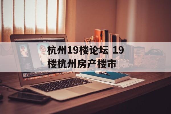 杭州19楼论坛 19楼杭州房产楼市-第1张图片-