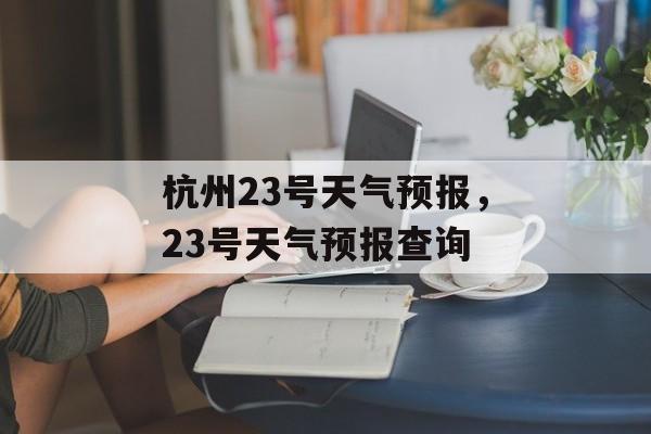 杭州23号天气预报，23号天气预报查询-第1张图片-