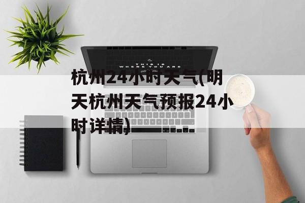 杭州24小时天气(明天杭州天气预报24小时详情)-第1张图片-