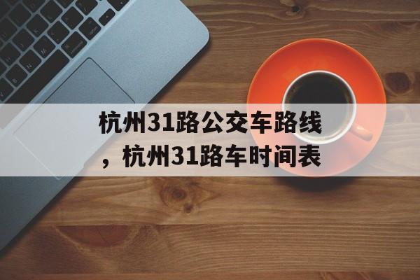 杭州31路公交车路线，杭州31路车时间表-第1张图片-