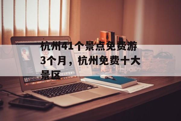 杭州41个景点免费游3个月，杭州免费十大景区-第1张图片-