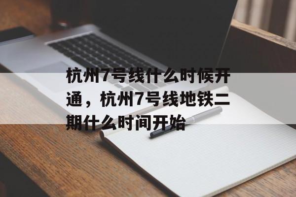 杭州7号线什么时候开通，杭州7号线地铁二期什么时间开始-第1张图片-