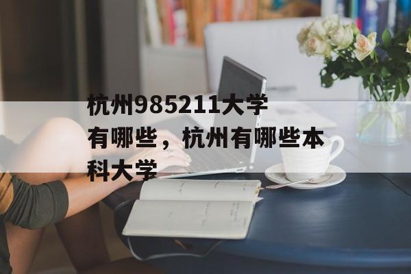 杭州985211大学有哪些，杭州有哪些本科大学-第1张图片-