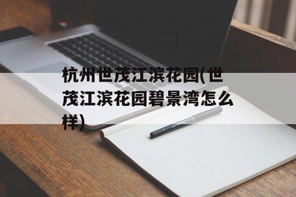 杭州世茂江滨花园(世茂江滨花园碧景湾怎么样)-第1张图片-