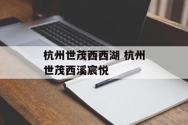 杭州世茂西西湖 杭州世茂西溪宸悦-第1张图片-
