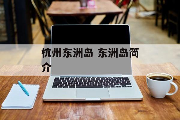 杭州东洲岛 东洲岛简介-第1张图片-
