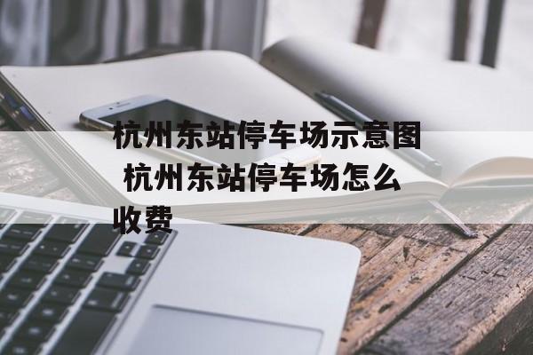 杭州东站停车场示意图 杭州东站停车场怎么收费-第1张图片-