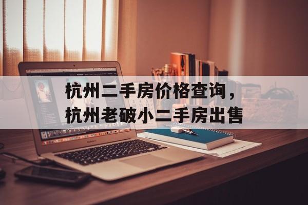 杭州二手房价格查询，杭州老破小二手房出售-第1张图片-