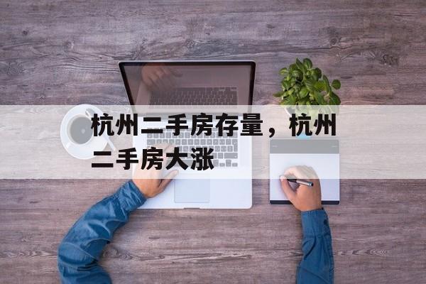 杭州二手房存量，杭州二手房大涨-第1张图片-