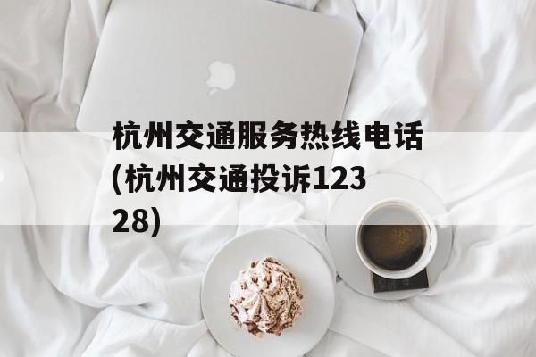 杭州交通服务热线电话(杭州交通投诉12328)-第1张图片-