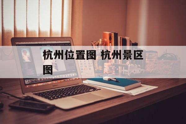 杭州位置图 杭州景区图-第1张图片-