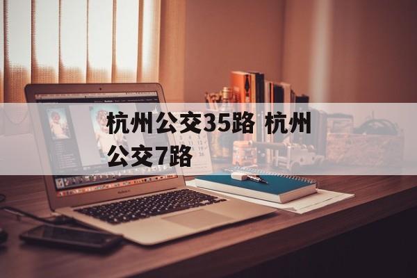 杭州公交35路 杭州公交7路-第1张图片-