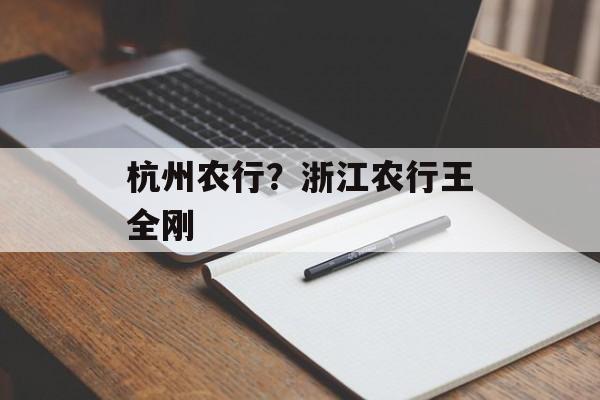 杭州农行？浙江农行王全刚-第1张图片-