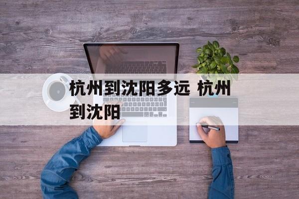 杭州到沈阳多远 杭州到沈阳-第1张图片-