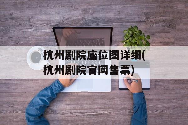 杭州剧院座位图详细(杭州剧院官网售票)-第1张图片-
