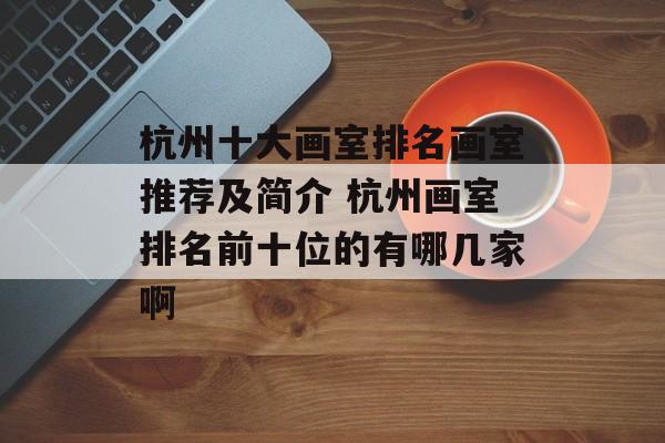 杭州十大画室排名画室推荐及简介 杭州画室排名前十位的有哪几家啊-第1张图片-