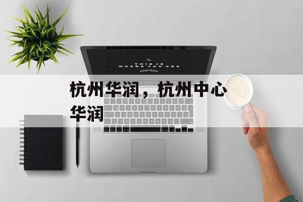 杭州华润，杭州中心 华润-第1张图片-