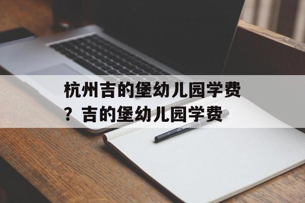 杭州吉的堡幼儿园学费？吉的堡幼儿园学费-第1张图片-