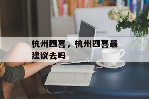 杭州四喜，杭州四喜最建议去吗-第1张图片-