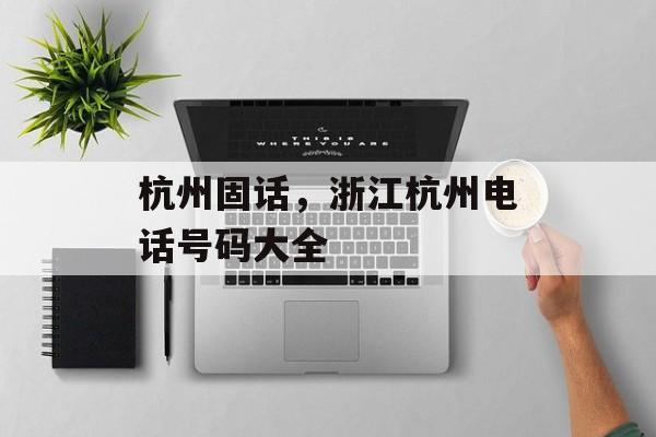 杭州固话，浙江杭州电话号码大全-第1张图片-