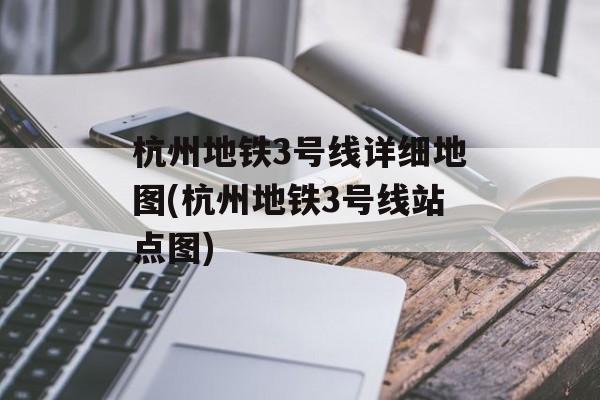 杭州地铁3号线详细地图(杭州地铁3号线站点图)-第1张图片-