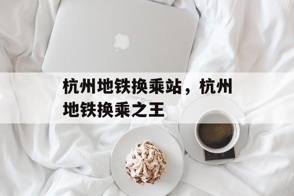 杭州地铁换乘站，杭州地铁换乘之王-第1张图片-