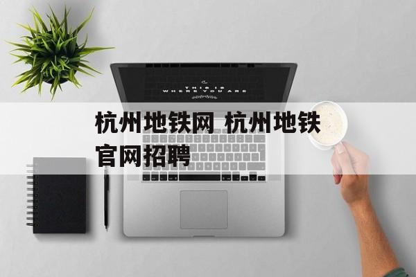 杭州地铁网 杭州地铁官网招聘-第1张图片-