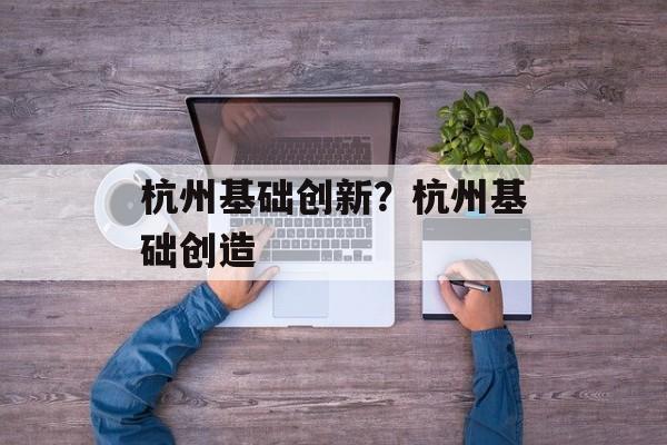 杭州基础创新？杭州基础创造-第1张图片-