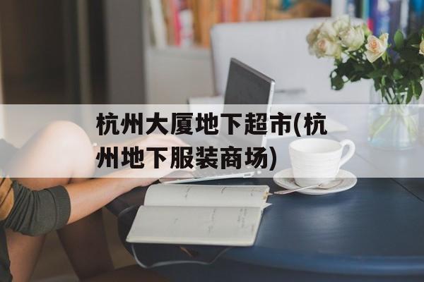 杭州大厦地下超市(杭州地下服装商场)-第1张图片-