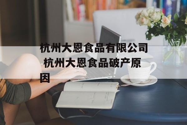 杭州大恩食品有限公司 杭州大恩食品破产原因-第1张图片-