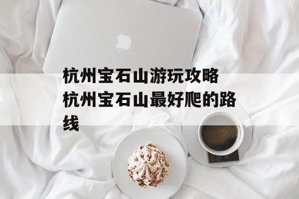 杭州宝石山游玩攻略 杭州宝石山最好爬的路线-第1张图片-
