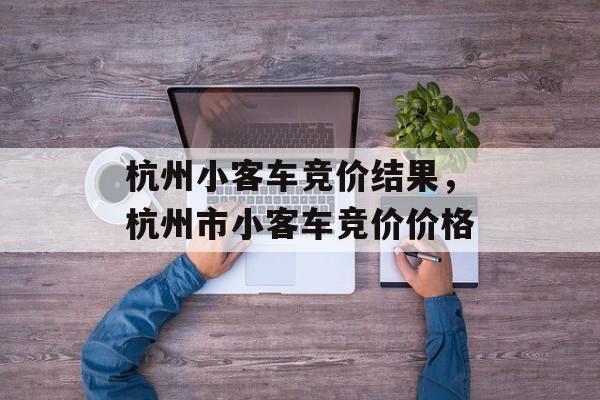 杭州小客车竞价结果，杭州市小客车竞价价格-第1张图片-