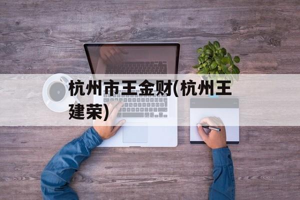 杭州市王金财(杭州王建荣)-第1张图片-
