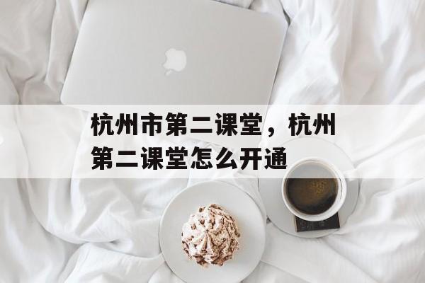 杭州市第二课堂，杭州第二课堂怎么开通-第1张图片-