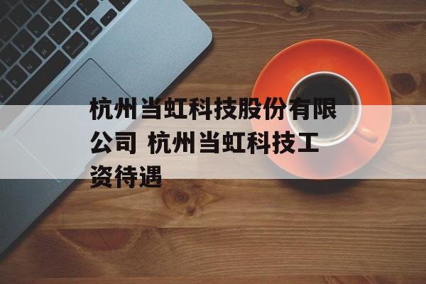 杭州当虹科技股份有限公司 杭州当虹科技工资待遇-第1张图片-
