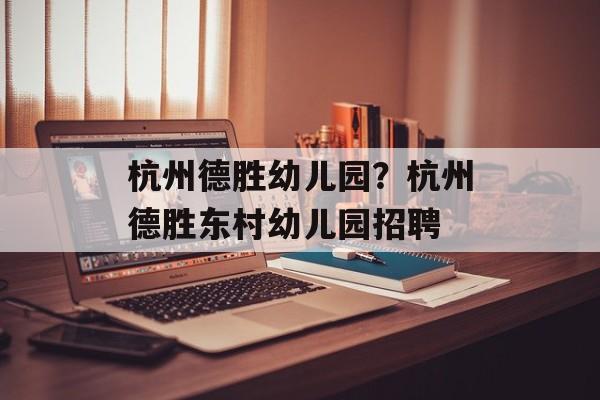 杭州德胜幼儿园？杭州德胜东村幼儿园招聘-第1张图片-