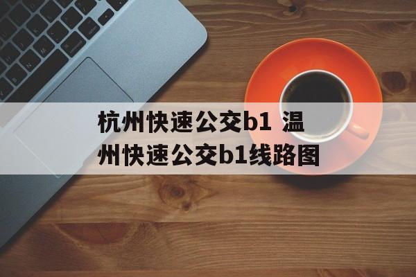 杭州快速公交b1 温州快速公交b1线路图-第1张图片-