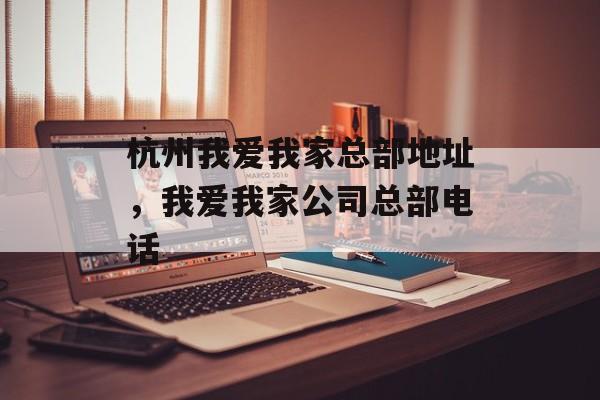 杭州我爱我家总部地址，我爱我家公司总部电话-第1张图片-