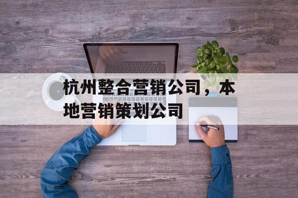 杭州整合营销公司，本地营销策划公司-第1张图片-