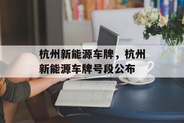 杭州新能源车牌，杭州新能源车牌号段公布-第1张图片-