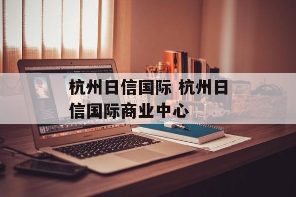 杭州日信国际 杭州日信国际商业中心-第1张图片-