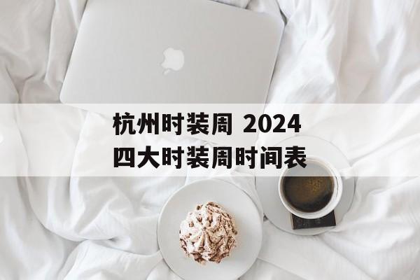 杭州时装周 2024四大时装周时间表-第1张图片-
