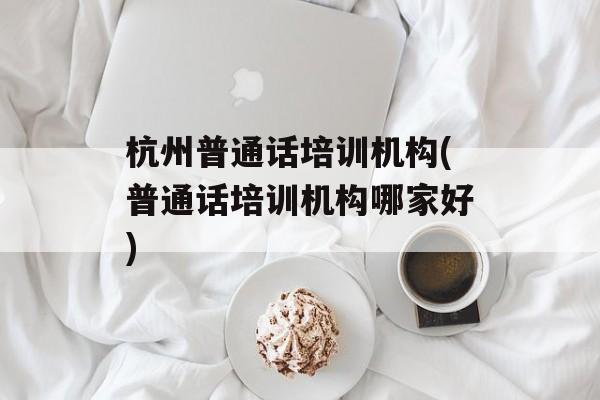 杭州普通话培训机构(普通话培训机构哪家好)-第1张图片-