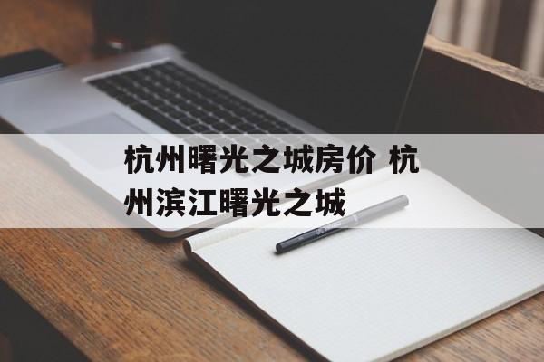 杭州曙光之城房价 杭州滨江曙光之城-第1张图片-